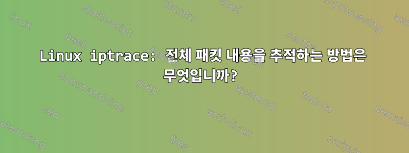 Linux iptrace: 전체 패킷 내용을 추적하는 방법은 무엇입니까?