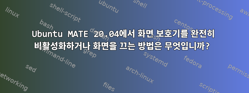 Ubuntu MATE 20.04에서 화면 보호기를 완전히 비활성화하거나 화면을 끄는 방법은 무엇입니까?