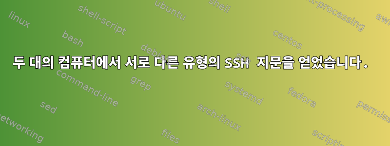 두 대의 컴퓨터에서 서로 다른 유형의 SSH 지문을 얻었습니다.