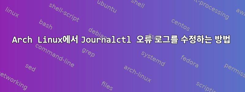 Arch Linux에서 Journalctl 오류 로그를 수정하는 방법