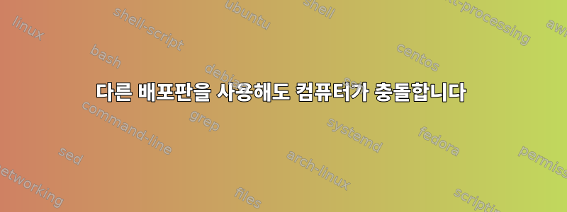 다른 배포판을 사용해도 컴퓨터가 충돌합니다