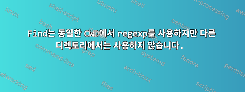 Find는 동일한 CWD에서 regexp를 사용하지만 다른 디렉토리에서는 사용하지 않습니다.