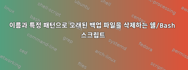 이름과 특정 패턴으로 오래된 백업 파일을 삭제하는 쉘/Bash 스크립트