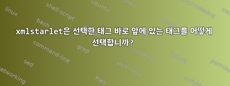 xmlstarlet은 선택한 태그 바로 앞에 있는 태그를 어떻게 선택합니까?