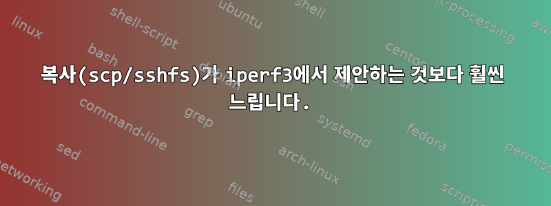 복사(scp/sshfs)가 iperf3에서 제안하는 것보다 훨씬 느립니다.