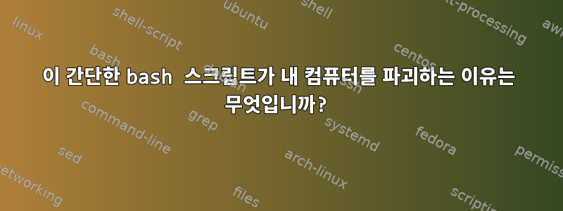 이 간단한 bash 스크립트가 내 컴퓨터를 파괴하는 이유는 무엇입니까?