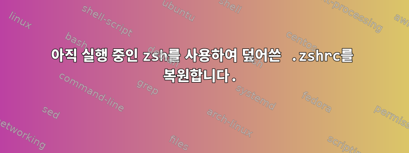 아직 실행 중인 zsh를 사용하여 덮어쓴 .zshrc를 복원합니다.