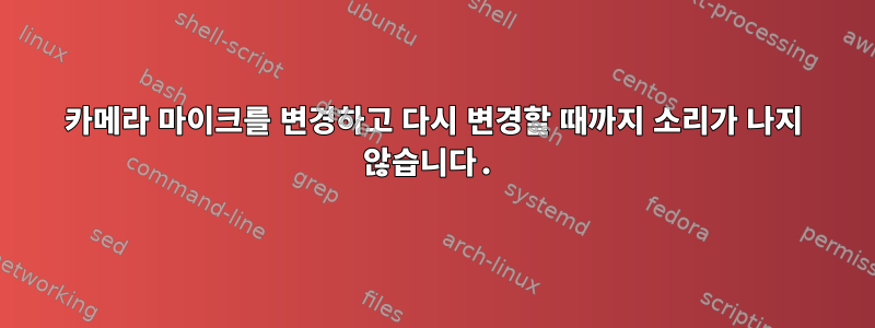 카메라 마이크를 변경하고 다시 변경할 때까지 소리가 나지 않습니다.