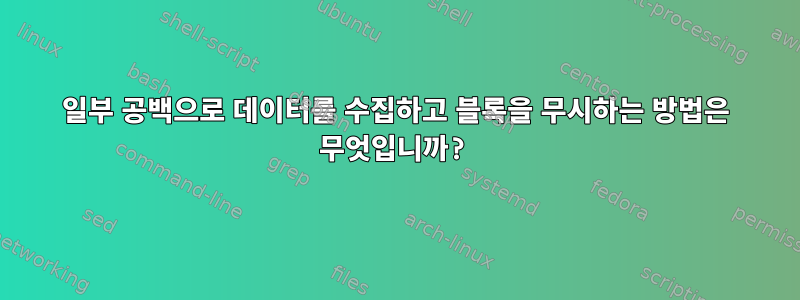 일부 공백으로 데이터를 수집하고 블록을 무시하는 방법은 무엇입니까?