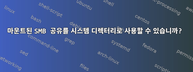 마운트된 SMB 공유를 시스템 디렉터리로 사용할 수 있습니까?