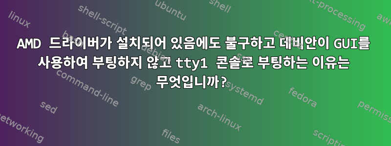 AMD 드라이버가 설치되어 있음에도 불구하고 데비안이 GUI를 사용하여 부팅하지 않고 tty1 콘솔로 부팅하는 이유는 무엇입니까?