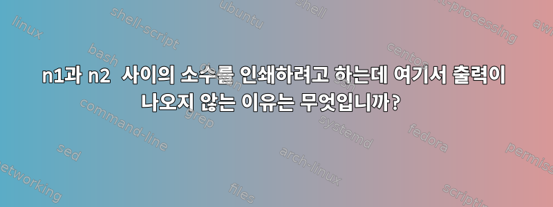 n1과 n2 사이의 소수를 인쇄하려고 하는데 여기서 출력이 나오지 않는 이유는 무엇입니까?