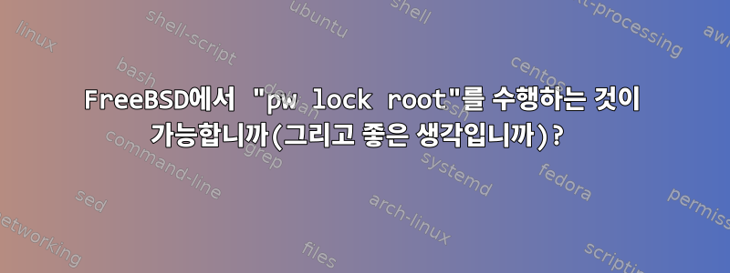 FreeBSD에서 "pw lock root"를 수행하는 것이 가능합니까(그리고 좋은 생각입니까)?