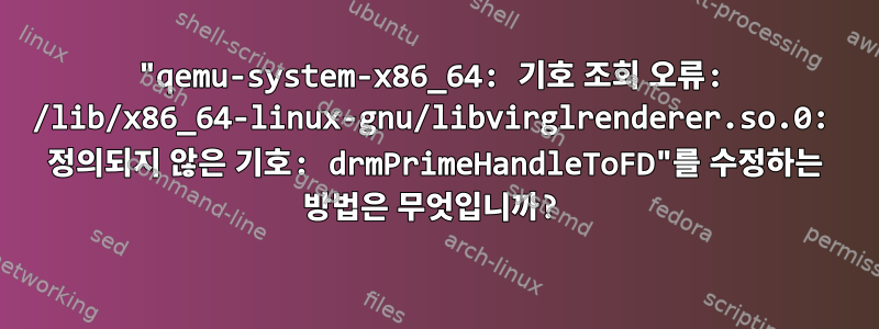 "qemu-system-x86_64: 기호 조회 오류: /lib/x86_64-linux-gnu/libvirglrenderer.so.0: 정의되지 않은 기호: drmPrimeHandleToFD"를 수정하는 방법은 무엇입니까?