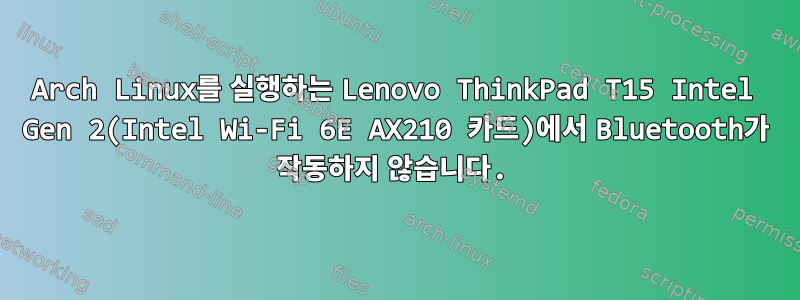 Arch Linux를 실행하는 Lenovo ThinkPad T15 Intel Gen 2(Intel Wi-Fi 6E AX210 카드)에서 Bluetooth가 작동하지 않습니다.