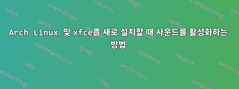 Arch Linux 및 xfce를 새로 설치할 때 사운드를 활성화하는 방법