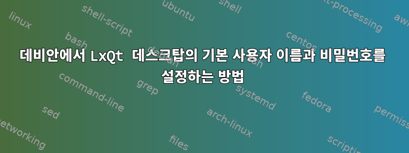 데비안에서 LxQt 데스크탑의 기본 사용자 이름과 비밀번호를 설정하는 방법