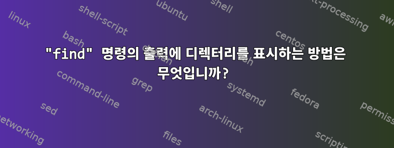 "find" 명령의 출력에 디렉터리를 표시하는 방법은 무엇입니까?