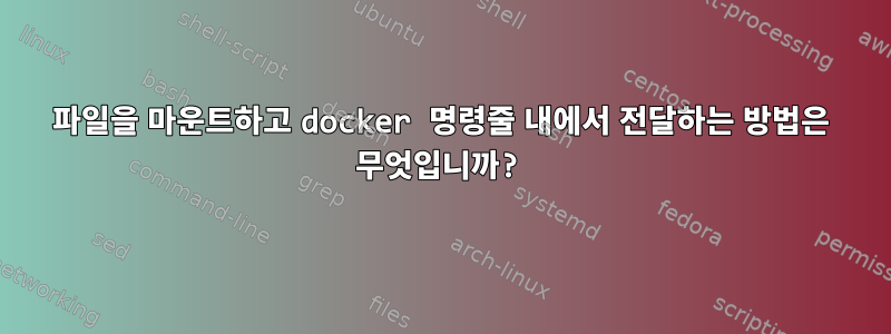 파일을 마운트하고 docker 명령줄 내에서 전달하는 방법은 무엇입니까?