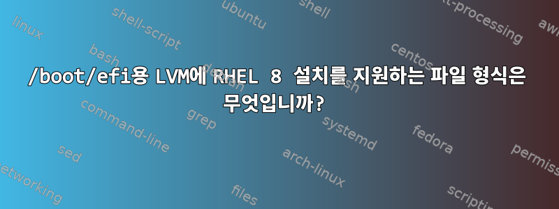 /boot/efi용 LVM에 RHEL 8 설치를 지원하는 파일 형식은 무엇입니까?