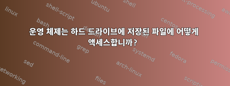 운영 체제는 하드 드라이브에 저장된 파일에 어떻게 액세스합니까?