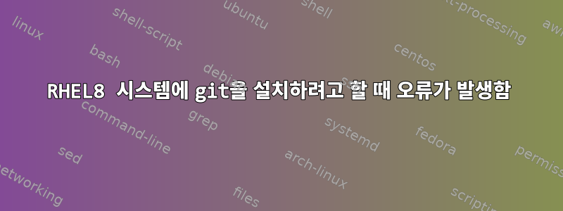 RHEL8 시스템에 git을 설치하려고 할 때 오류가 발생함