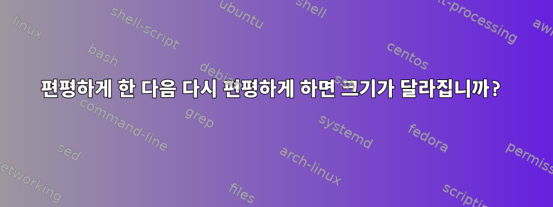 편평하게 한 다음 다시 편평하게 하면 크기가 달라집니까?