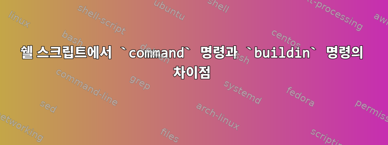 쉘 스크립트에서 `command` 명령과 `buildin` 명령의 차이점