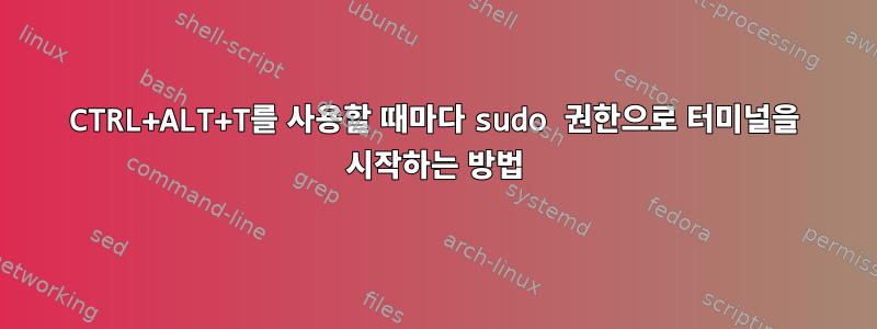 CTRL+ALT+T를 사용할 때마다 sudo 권한으로 터미널을 시작하는 방법