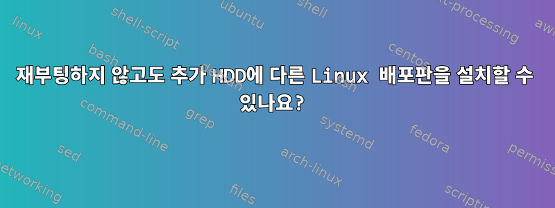 재부팅하지 않고도 추가 HDD에 다른 Linux 배포판을 설치할 수 있나요?