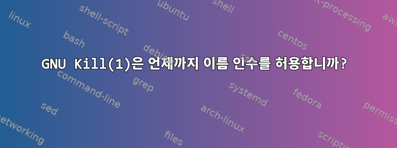 GNU Kill(1)은 언제까지 이름 인수를 허용합니까?