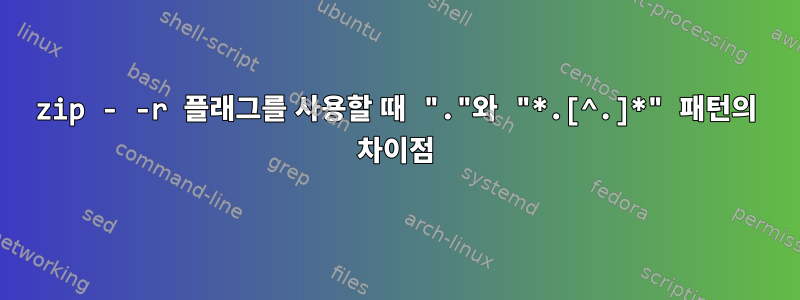 zip - -r 플래그를 사용할 때 "."와 "*.[^.]*" 패턴의 차이점