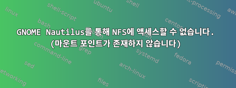 GNOME Nautilus를 통해 NFS에 액세스할 수 없습니다. (마운트 포인트가 존재하지 않습니다)