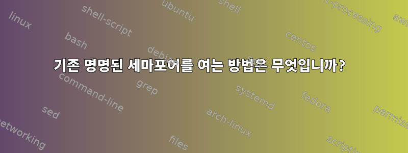 기존 명명된 세마포어를 여는 방법은 무엇입니까?