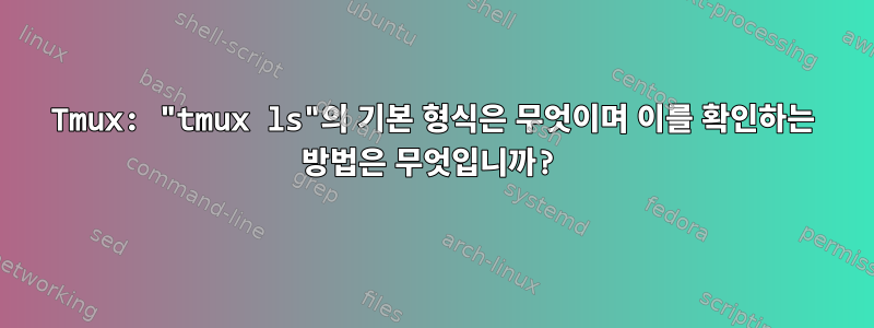 Tmux: "tmux ls"의 기본 형식은 무엇이며 이를 확인하는 방법은 무엇입니까?