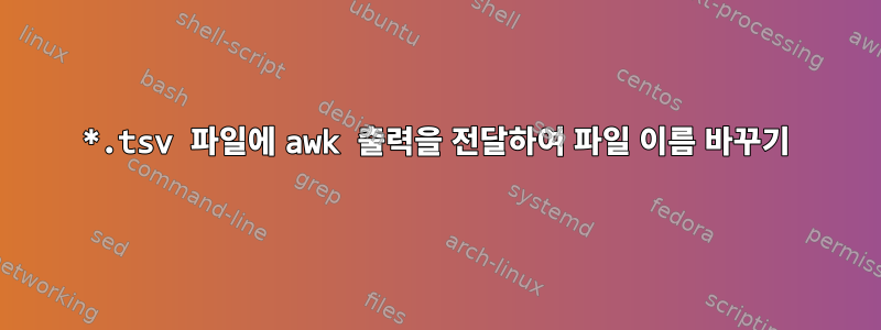 *.tsv 파일에 awk 출력을 전달하여 파일 이름 바꾸기