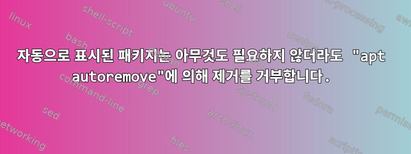 자동으로 표시된 패키지는 아무것도 필요하지 않더라도 "apt autoremove"에 의해 제거를 거부합니다.