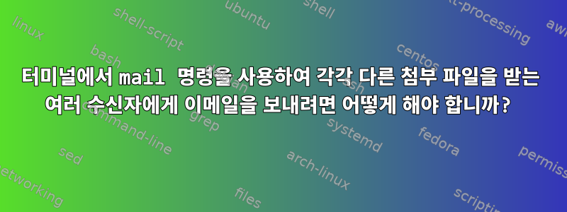 터미널에서 mail 명령을 사용하여 각각 다른 첨부 파일을 받는 여러 수신자에게 이메일을 보내려면 어떻게 해야 합니까?