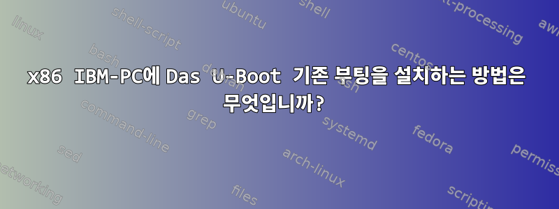 x86 IBM-PC에 Das U-Boot 기존 부팅을 설치하는 방법은 무엇입니까?