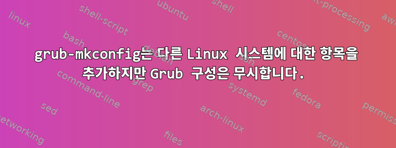 grub-mkconfig는 다른 Linux 시스템에 대한 항목을 추가하지만 Grub 구성은 무시합니다.