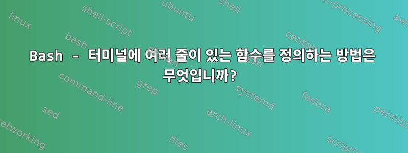 Bash - 터미널에 여러 줄이 있는 함수를 정의하는 방법은 무엇입니까?