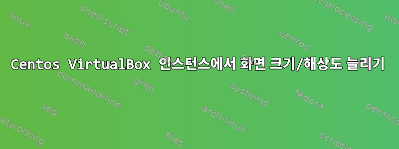 Centos VirtualBox 인스턴스에서 화면 크기/해상도 늘리기