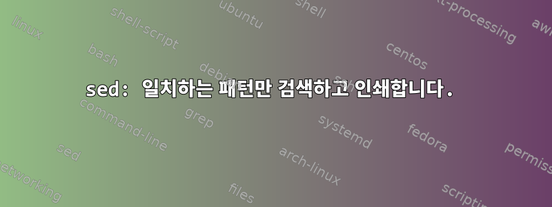 sed: 일치하는 패턴만 검색하고 인쇄합니다.