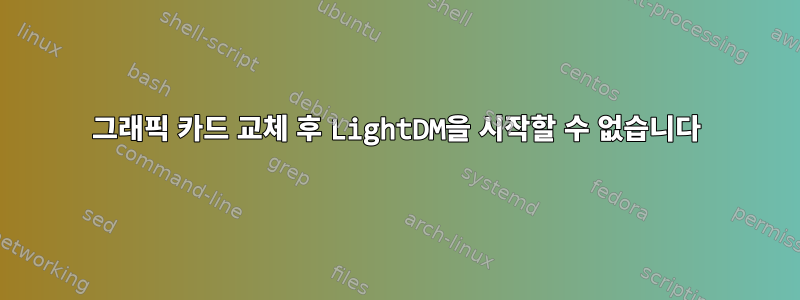 그래픽 카드 교체 후 LightDM을 시작할 수 없습니다