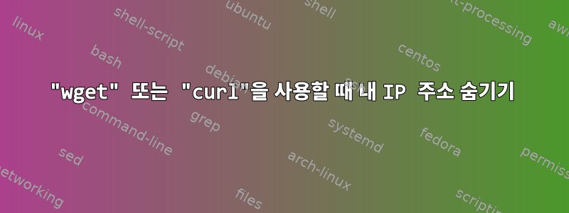 "wget" 또는 "curl"을 사용할 때 내 IP 주소 숨기기