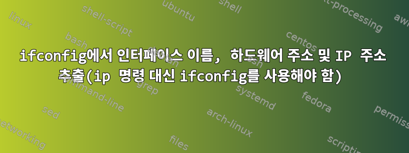 ifconfig에서 인터페이스 이름, 하드웨어 주소 및 IP 주소 추출(ip 명령 대신 ifconfig를 사용해야 함)