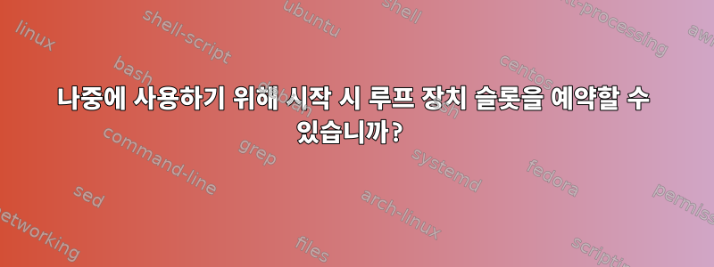 나중에 사용하기 위해 시작 시 루프 장치 슬롯을 예약할 수 있습니까?