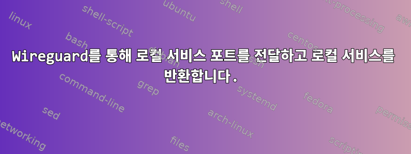 Wireguard를 통해 로컬 서비스 포트를 전달하고 로컬 서비스를 반환합니다.