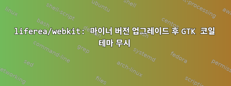 liferea/webkit: 마이너 버전 업그레이드 후 GTK 코일 테마 무시