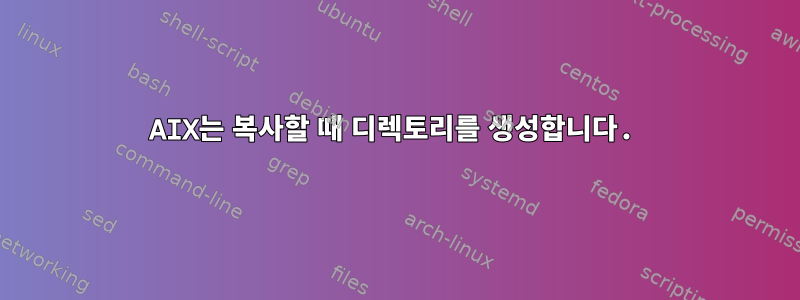 AIX는 복사할 때 디렉토리를 생성합니다.